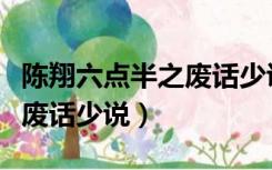 陈翔六点半之废话少说在线播放（陈翔六点半废话少说）