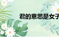 君的意思是女子吗（君的意思）