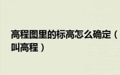 高程图里的标高怎么确定（如何测量标高 详细公式是 什么叫高程）