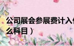 公司展会参展费计入什么科目（参展费计入什么科目）