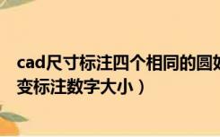 cad尺寸标注四个相同的圆如何标注（CAD尺寸标注怎么改变标注数字大小）