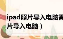 ipad照片导入电脑需要用itunes吗（ipad照片导入电脑）