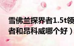 雪佛兰探界者1.5t领界版2022（雪佛兰探界者和昂科威哪个好）