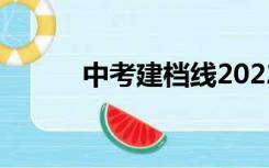 中考建档线2022（中考建档线）
