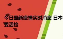 今日最新疫情实时消息 日本天皇确诊前列腺肥大，月内将接受活检