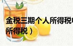 金税三期个人所得税申报更正（金税三期个人所得税）