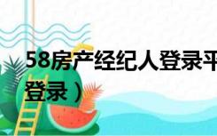 58房产经纪人登录平台（58房产经纪人端口登录）