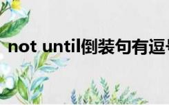 not until倒装句有逗号吗（not until倒装）