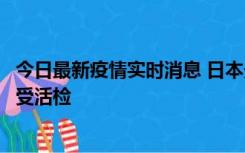 今日最新疫情实时消息 日本天皇确诊前列腺肥大，月内将接受活检