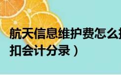 航天信息维护费怎么抵扣（航天信息维护费抵扣会计分录）