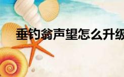 垂钓翁声望怎么升级（垂钓翁声望速刷）