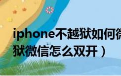 iphone不越狱如何微信双开（苹果手机不越狱微信怎么双开）