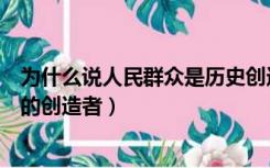 为什么说人民群众是历史创造者（为什么说人民群众是历史的创造者）