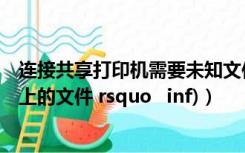 连接共享打印机需要未知文件（共享打印机提示(需要(未知)上的文件 rsquo   inf)）
