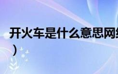 开火车是什么意思网络语（开火车是什么意思）