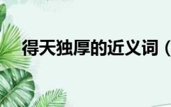 得天独厚的近义词（得天独厚的近义词）