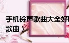 手机铃声歌曲大全好听的来电铃声（手机铃声歌曲）