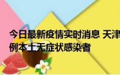 今日最新疫情实时消息 天津昨日新增2例本土确诊病例和35例本土无症状感染者