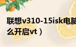 联想v310-15isk电脑开vt教程（联想v310怎么开启vt）