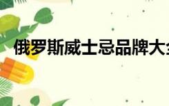 俄罗斯威士忌品牌大全（威士忌品牌大全）