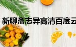 新聊斋志异高清百度云（新聊斋志异百度云）