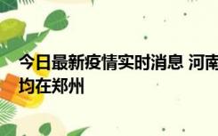 今日最新疫情实时消息 河南昨日新增本土确诊病例124例，均在郑州