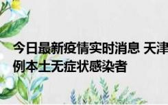 今日最新疫情实时消息 天津昨日新增2例本土确诊病例和35例本土无症状感染者