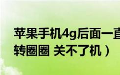 苹果手机4g后面一直转圈圈（苹果手机一直转圈圈 关不了机）