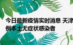 今日最新疫情实时消息 天津昨日新增2例本土确诊病例和35例本土无症状感染者