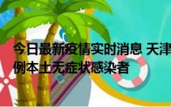 今日最新疫情实时消息 天津昨日新增2例本土确诊病例和35例本土无症状感染者