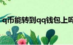 q币能转到qq钱包上吗（q币能转到qq钱包）