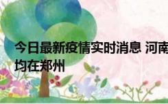 今日最新疫情实时消息 河南昨日新增本土确诊病例124例，均在郑州