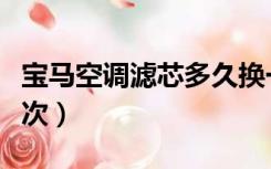 宝马空调滤芯多久换一次（空调滤芯多久换一次）