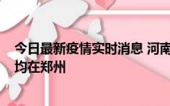 今日最新疫情实时消息 河南昨日新增本土确诊病例124例，均在郑州