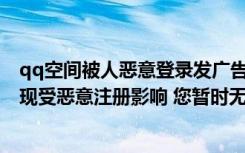 qq空间被人恶意登录发广告怎么办（为什么申请QQ时会出现受恶意注册影响 您暂时无法完成注册 请24）