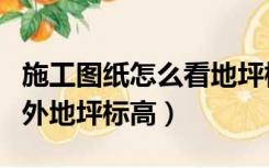 施工图纸怎么看地坪标高（怎么从图纸里看室外地坪标高）
