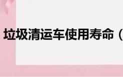 垃圾清运车使用寿命（垃圾清运车折旧年限）