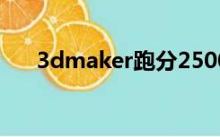 3dmaker跑分2500（3dmaker跑分）