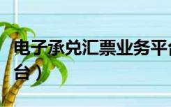 电子承兑汇票业务平台（电子承兑汇票交易平台）