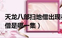 天龙八部扫地僧出现在哪集里（天龙八部扫地僧是哪一集）