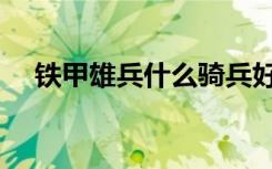 铁甲雄兵什么骑兵好玩（铁甲雄兵好玩）
