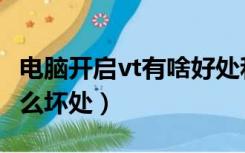 电脑开启vt有啥好处和坏处（电脑vt开启有什么坏处）
