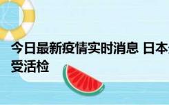 今日最新疫情实时消息 日本天皇确诊前列腺肥大，月内将接受活检