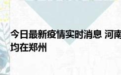 今日最新疫情实时消息 河南昨日新增本土确诊病例124例，均在郑州