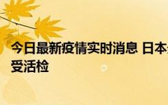 今日最新疫情实时消息 日本天皇确诊前列腺肥大，月内将接受活检