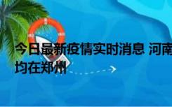 今日最新疫情实时消息 河南昨日新增本土确诊病例124例，均在郑州