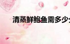 清蒸鲜鲍鱼需多少分钟（清蒸鲜鲍鱼）