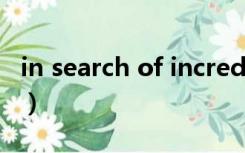 in search of incredible翻译（in search of）