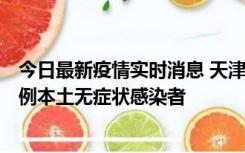 今日最新疫情实时消息 天津昨日新增2例本土确诊病例和35例本土无症状感染者