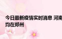 今日最新疫情实时消息 河南昨日新增本土确诊病例124例，均在郑州